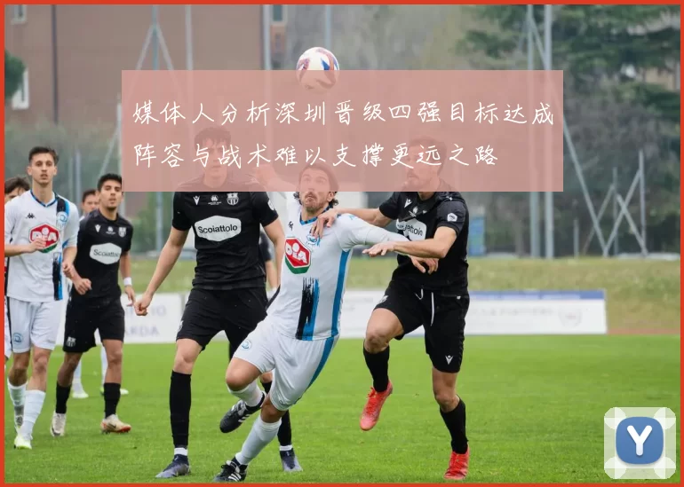 媒体人分析深圳晋级四强目标达成阵容与战术难以支撑更远之路