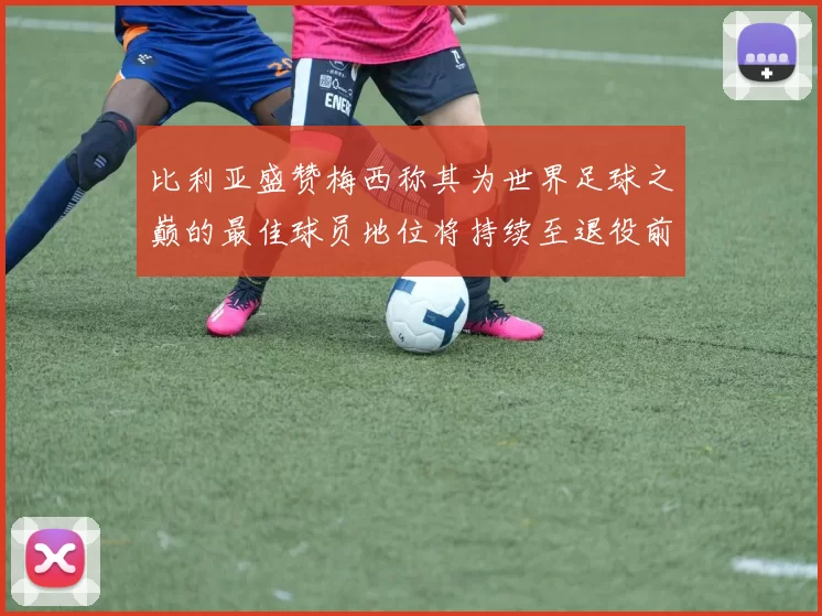 比利亚盛赞梅西称其为世界足球之巅的最佳球员地位将持续至退役前