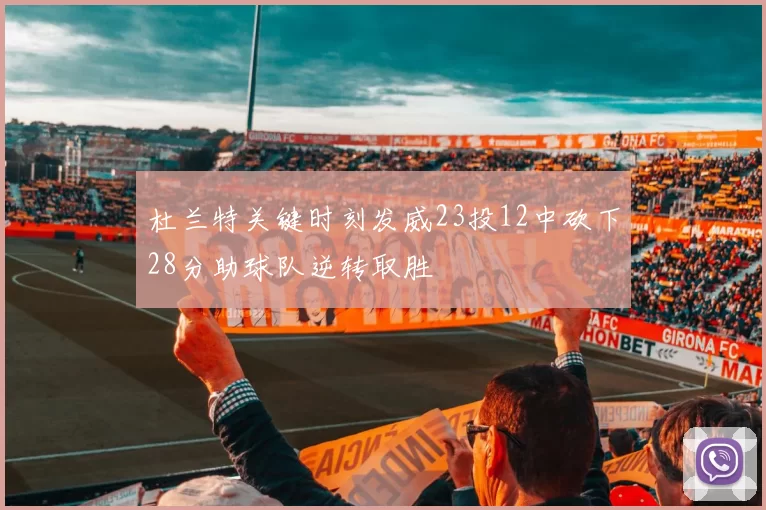 杜兰特关键时刻发威23投12中砍下28分助球队逆转取胜