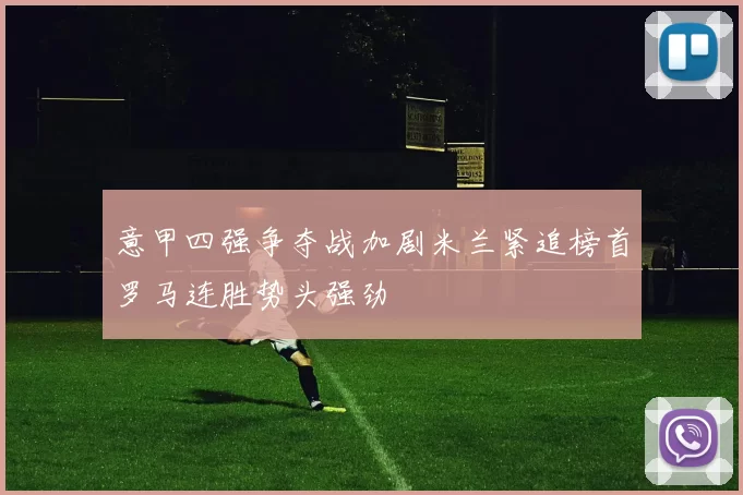 意甲四强争夺战加剧米兰紧追榜首罗马连胜势头强劲